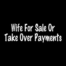 Wife For Sale Or Take Over Payments Decal Sticker White Die Cut Vinyl picture