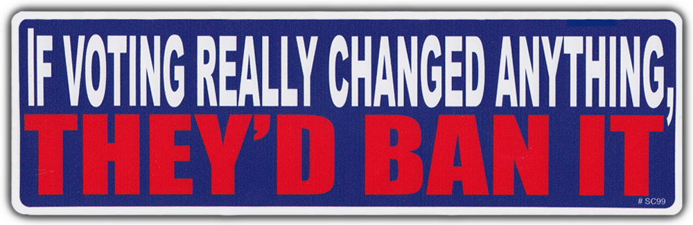 Bumper Sticker: If Voting Really Changed Anything, They\'d Ban It Anti Government