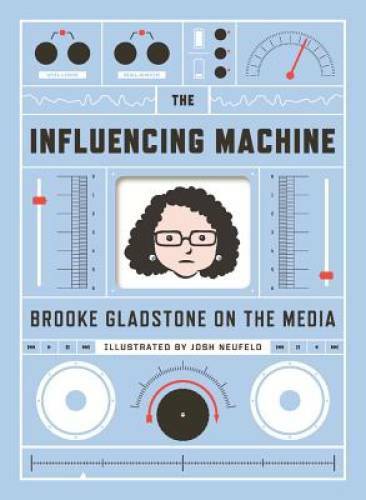 The Influencing Machine: Brooke Gladstone on the Media - Hardcover - GOOD